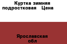 Куртка зимняя подростковая › Цена ­ 1 500 - Ярославская обл. Одежда, обувь и аксессуары » Другое   